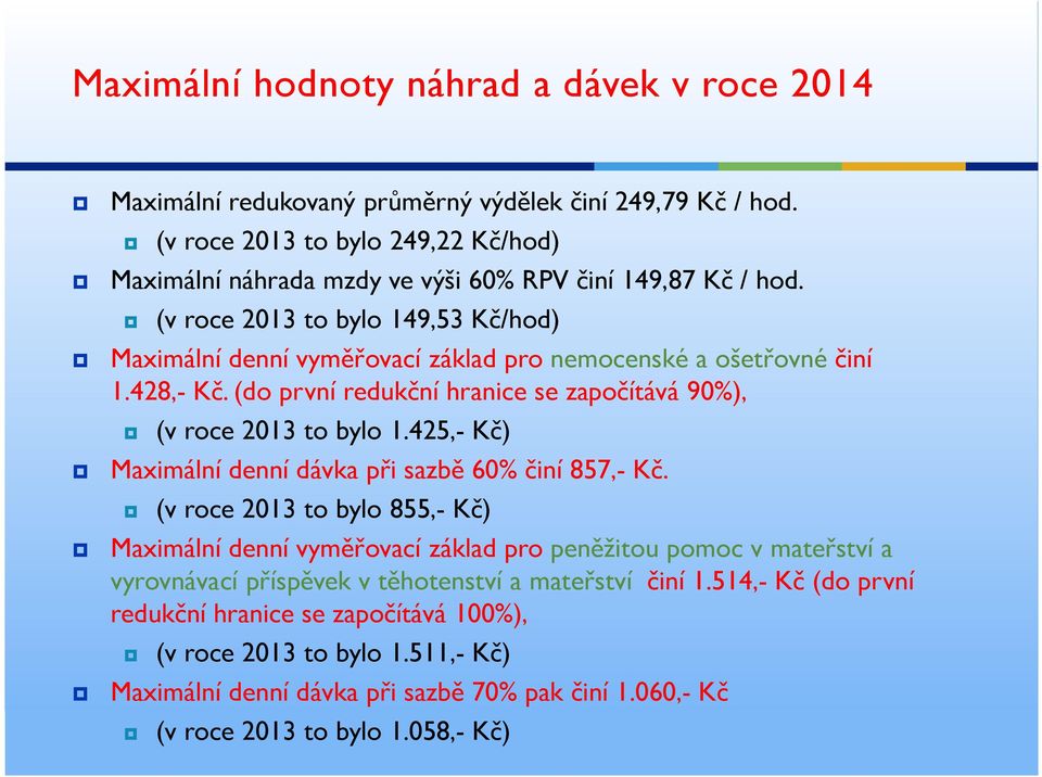 (v roce 2013 to bylo 149,53 Kč/hod) Maximální denní vyměřovací základ pro nemocenské a ošetřovné činí 1.428,- Kč. (do první redukční hranice se započítává 90%), (v roce 2013 to bylo 1.