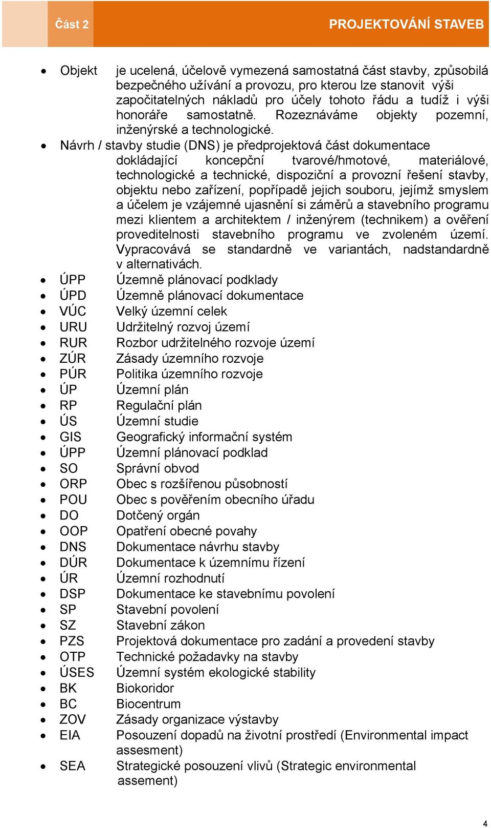 Návrh / stavby studie (DNS) je předprojektová část dokumentace dokládající koncepční tvarové/hmotové, materiálové, technologické a technické, dispoziční a provozní řešení stavby, objektu nebo