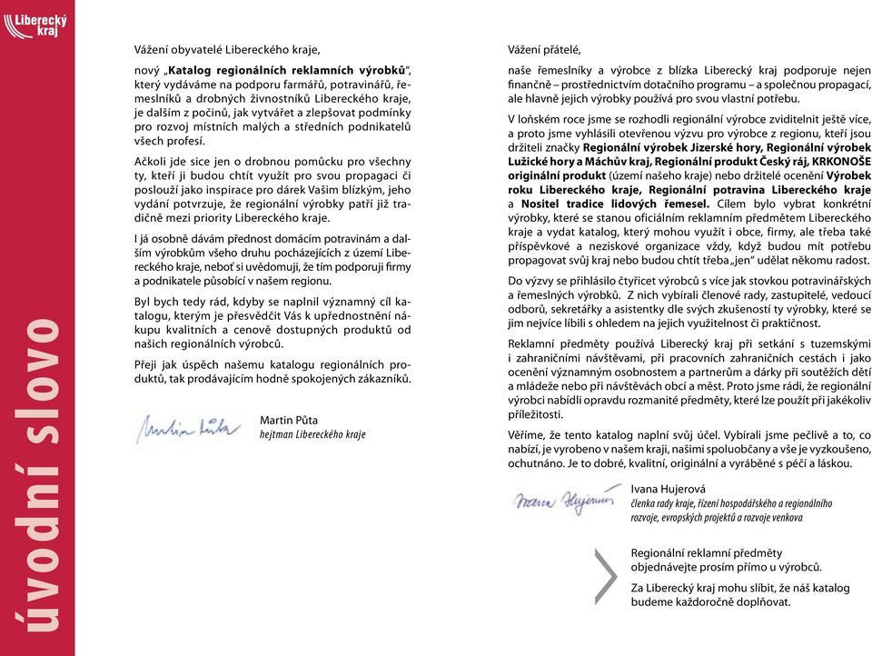 Ačkoli jde sice jen o drobnou pomůcku pro všechny ty, kteří ji budou chtít využít pro svou propagaci či poslouží jako inspirace pro dárek Vašim blízkým, jeho vydání potvrzuje, že regionální výrobky