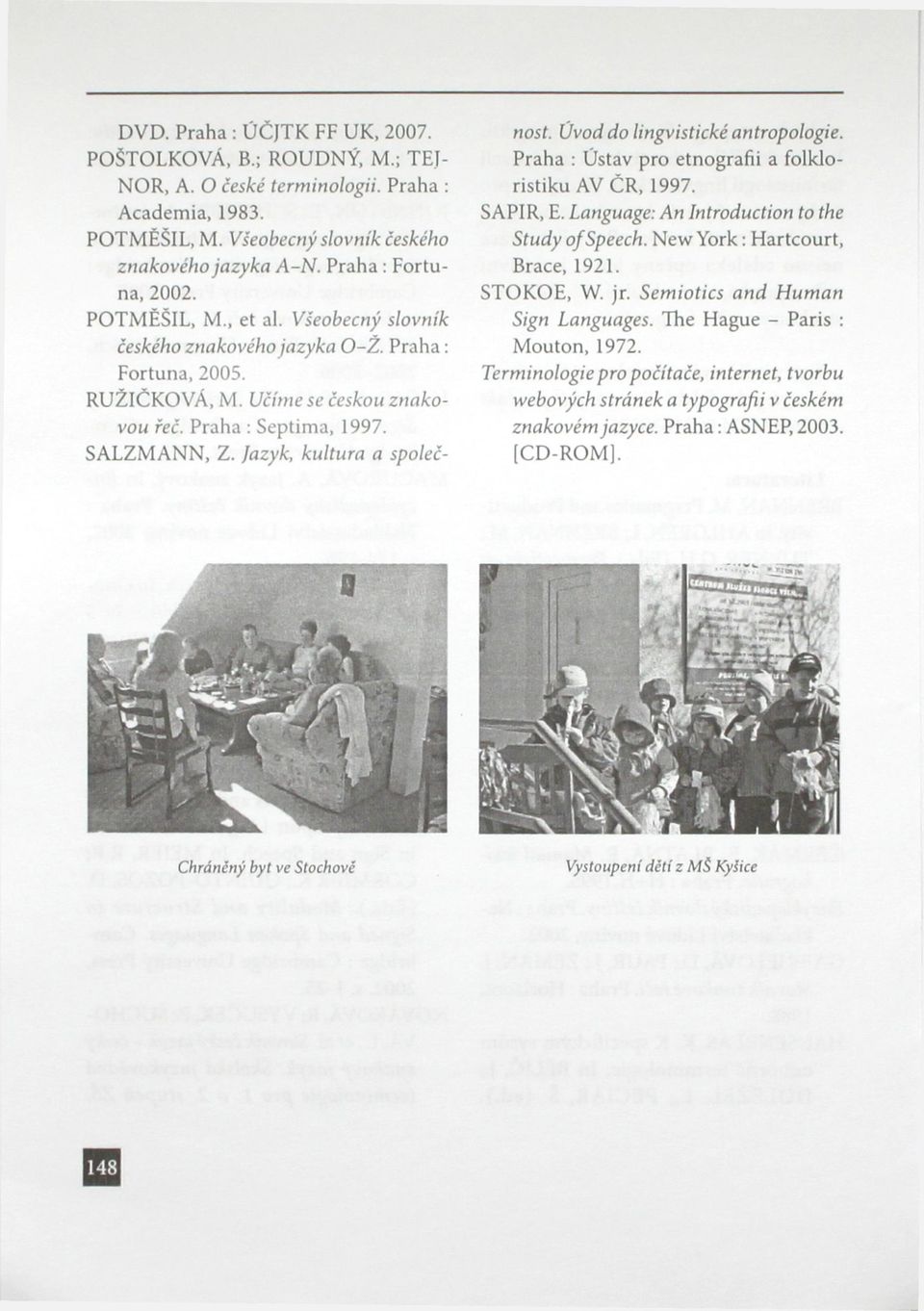 Jazyk, kultura a společnost. Úvod do lingvistické antropologie. Praha : Ustav pro etnografii a folkloristiku AV ČR, 1997. SAPIR, E. Language: An Introduction to the Study ofspeech.