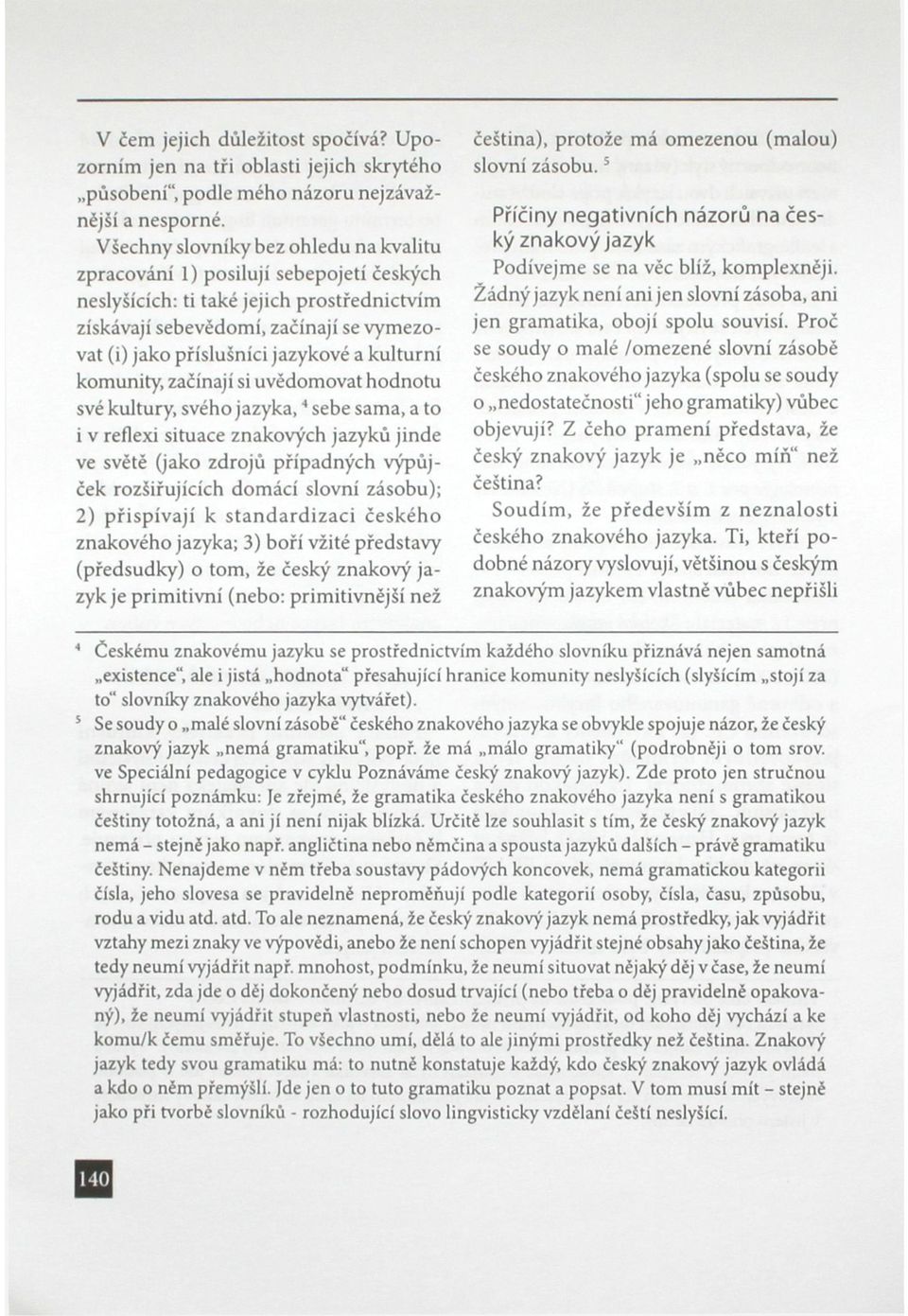a kulturní komunity, začínají si uvědomovat hodnotu své kultury, svého jazyka, 4 sebe sama, a to i v reflexi situace znakových jazyků jinde ve světě (jako zdrojů případných výpůjček rozšiřujících