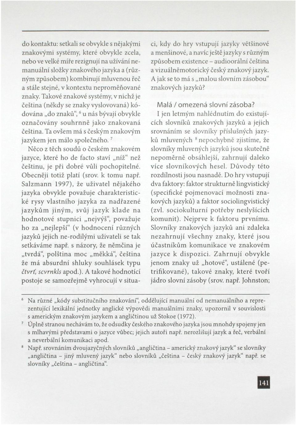 Takové znakové systémy, v nichž je čeština (někdy se znaky vyslovovaná) kódována do znaků", 6 u nás bývají obvykle označovány souhrnně jako znakovaná čeština.