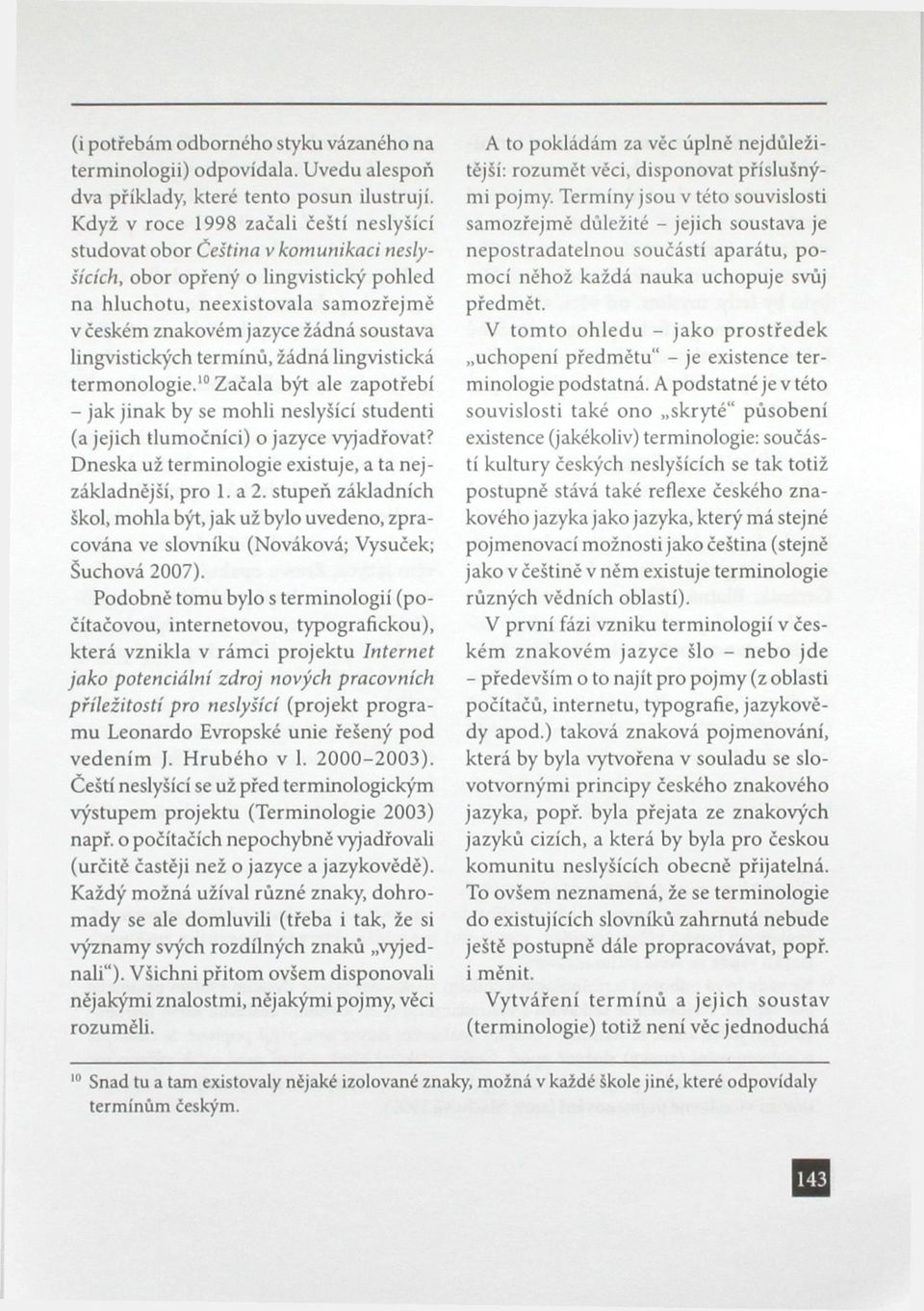 lingvistických termínů, žádná lingvistická termonologie. 10 Začala být ale zapotřebí - jak jinak by se mohli neslyšící studenti (a jejich tlumočníci) o jazyce vyjadřovat?