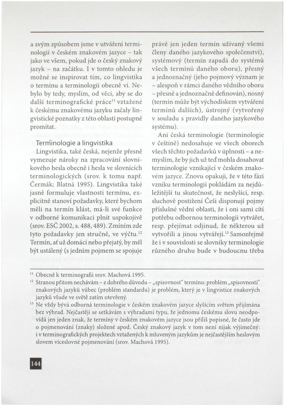 Nebylo by tedy, myslím, od věci, aby se do další terminografické práce" vztažené k českému znakovému jazyku začaly lingvistické poznatky z této oblasti postupné promítat.
