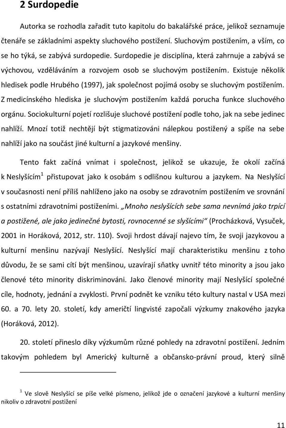 Existuje několik hledisek podle Hrubého (1997), jak společnost pojímá osoby se sluchovým postižením. Z medicínského hlediska je sluchovým postižením každá porucha funkce sluchového orgánu.