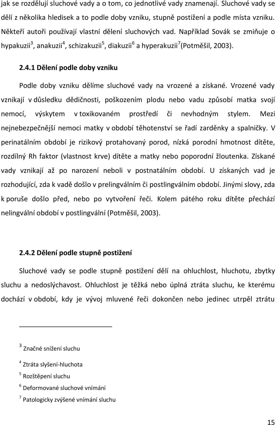 Vrozené vady vznikají v důsledku dědičnosti, poškozením plodu nebo vadu způsobí matka svojí nemocí, výskytem v toxikovaném prostředí či nevhodným stylem.