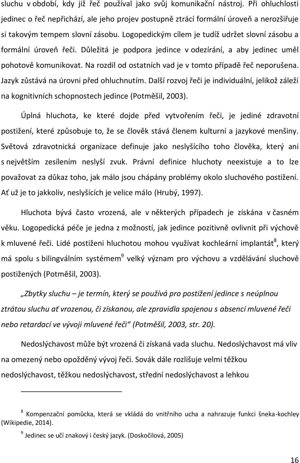 Logopedickým cílem je tudíž udržet slovní zásobu a formální úroveň řeči. Důležitá je podpora jedince v odezírání, a aby jedinec uměl pohotově komunikovat.