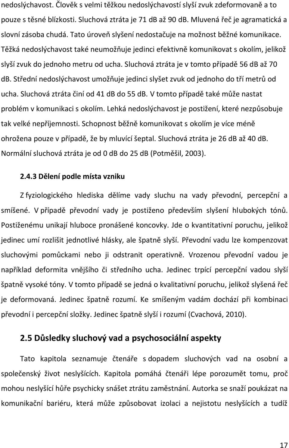 Sluchová ztráta je v tomto případě 56 db až 70 db. Střední nedoslýchavost umožňuje jedinci slyšet zvuk od jednoho do tří metrů od ucha. Sluchová ztráta činí od 41 db do 55 db.