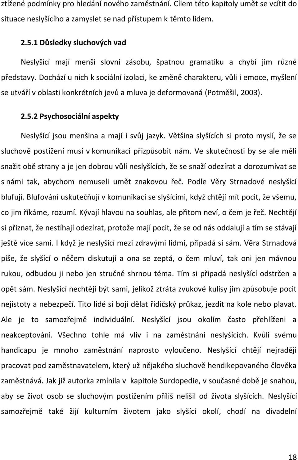 Dochází u nich k sociální izolaci, ke změně charakteru, vůli i emoce, myšlení se utváří v oblasti konkrétních jevů a mluva je deformovaná (Potměšil, 2003). 2.5.