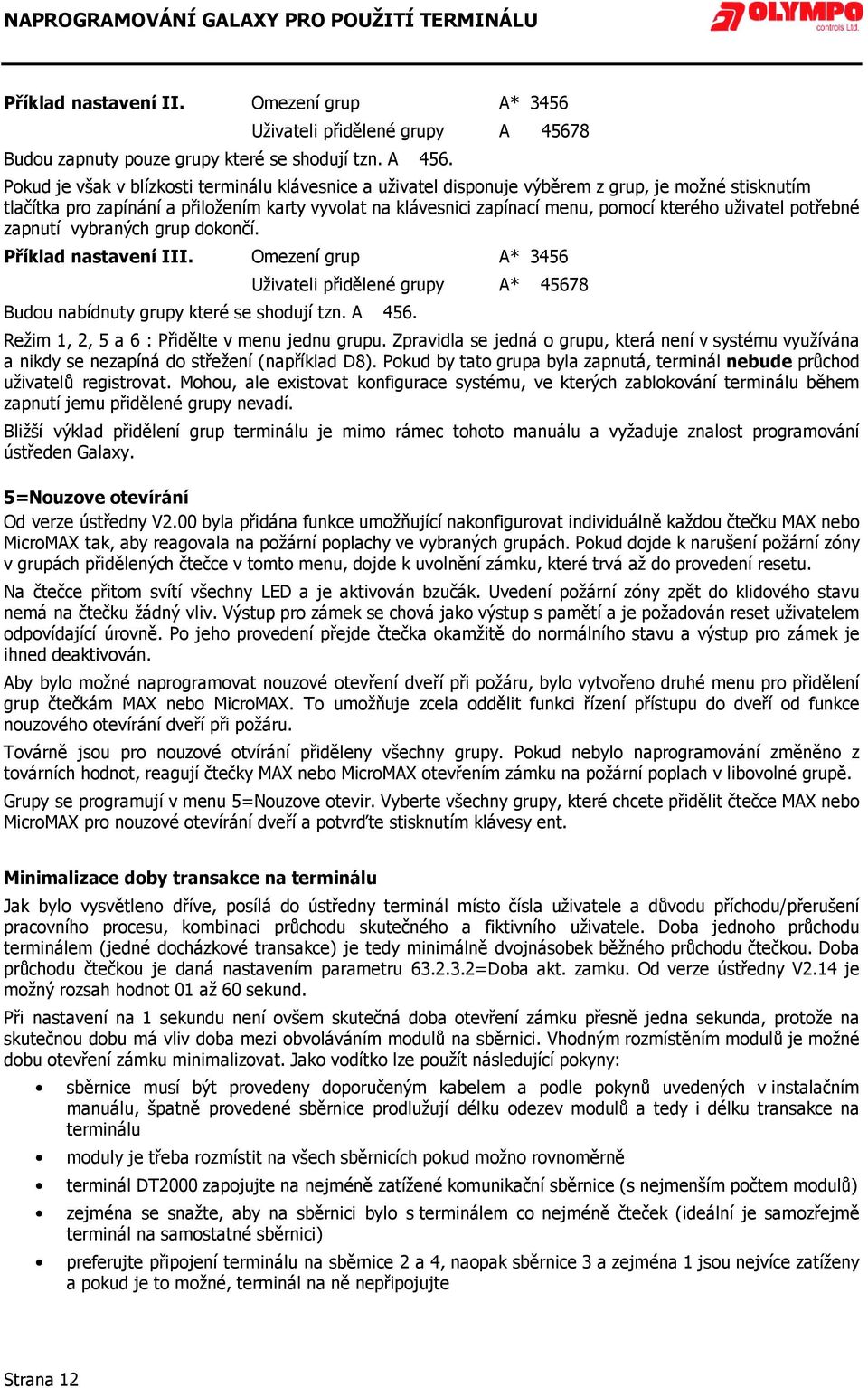 Pokud je však v blízkosti terminálu klávesnice a uživatel disponuje výběrem z grup, je možné stisknutím tlačítka pro zapínání a přiložením karty vyvolat na klávesnici zapínací menu, pomocí kterého