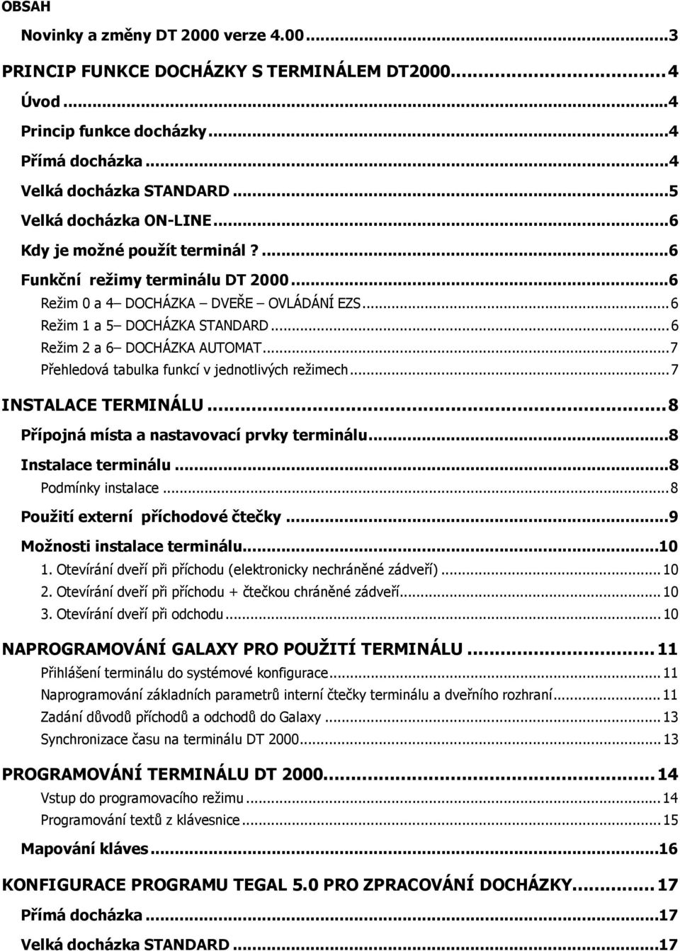 ..7 Přehledová tabulka funkcí v jednotlivých režimech...7 INSTALACE TERMINÁLU...8 Přípojná místa a nastavovací prvky terminálu...8 Instalace terminálu...8 Podmínky instalace.