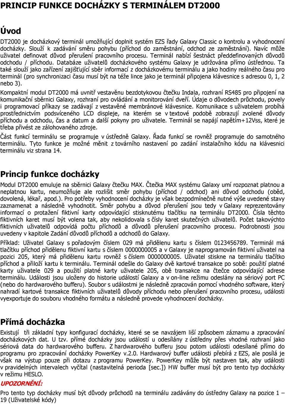 Terminál nabízí šestnáct předdefinovaných důvodů odchodu / příchodu. Databáze uživatelů docházkového systému Galaxy je udržována přímo ústřednou.