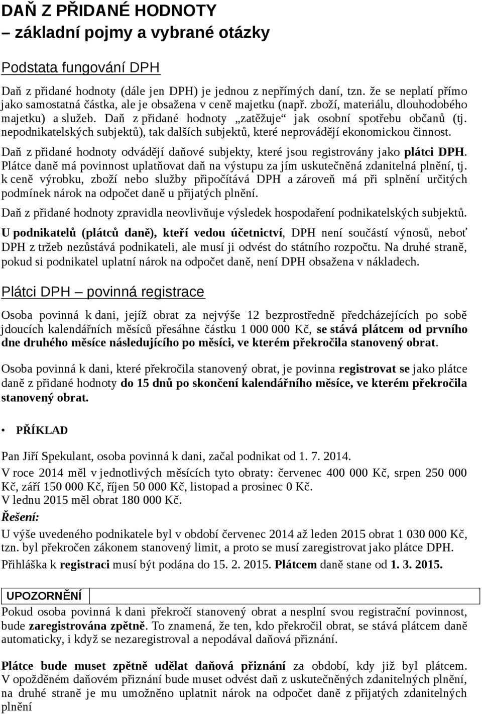 nepodnikatelských subjektů), tak dalších subjektů, které neprovádějí ekonomickou činnost. Daň z přidané hodnoty odvádějí daňové subjekty, které jsou registrovány jako plátci DPH.