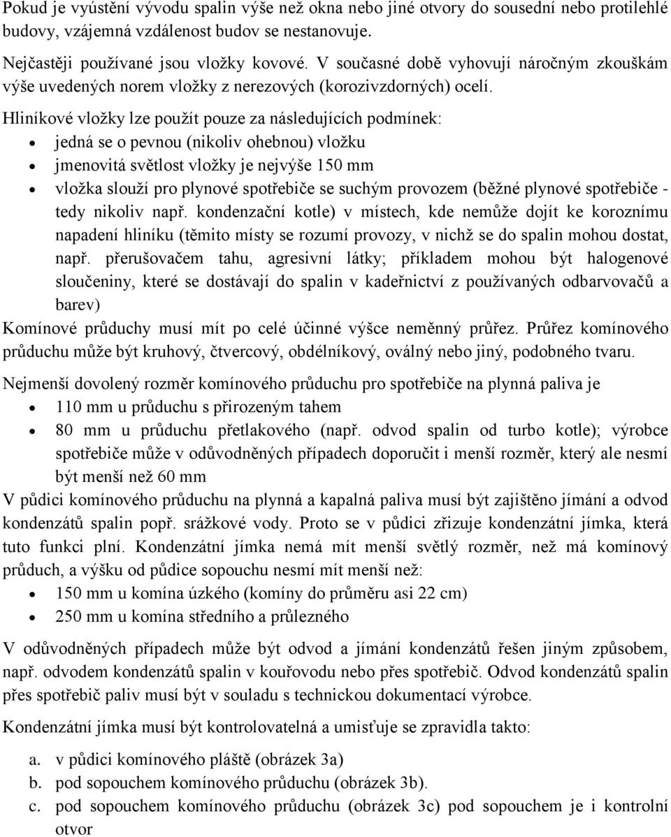 Hliníkové vložky lze použít pouze za následujících podmínek: jedná se o pevnou (nikoliv ohebnou) vložku jmenovitá světlost vložky je nejvýše 150 mm vložka slouží pro plynové spotřebiče se suchým