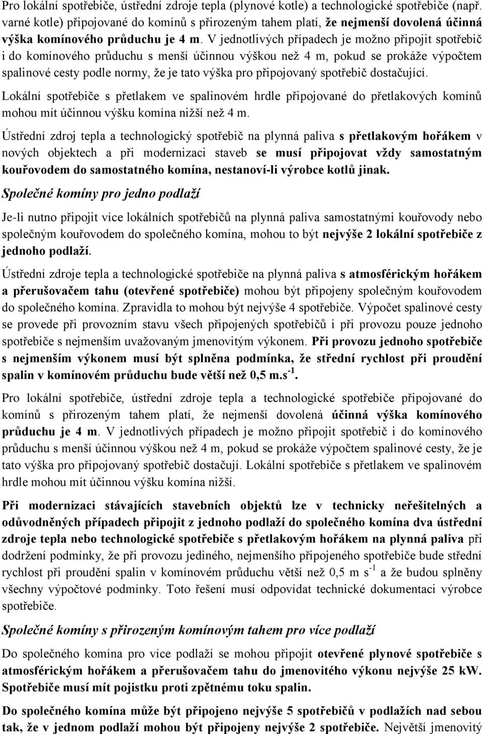 V jednotlivých případech je možno připojit spotřebič i do komínového průduchu s menší účinnou výškou než 4 m, pokud se prokáže výpočtem spalinové cesty podle normy, že je tato výška pro připojovaný