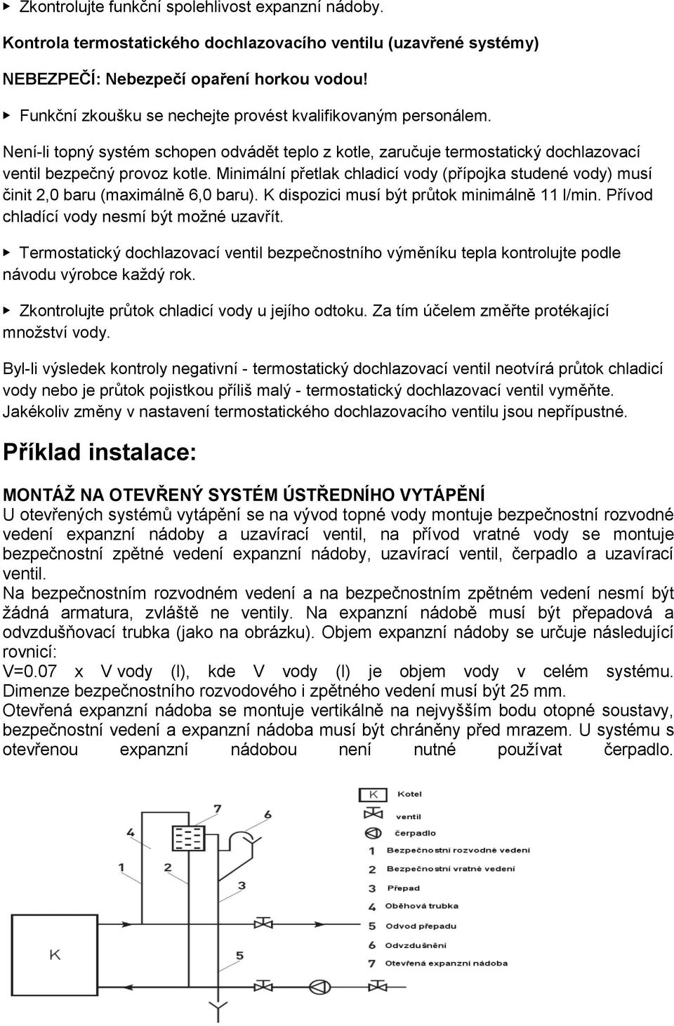 Minimální přetlak chladicí vody (přípojka studené vody) musí činit 2,0 baru (maximálně 6,0 baru). K dispozici musí být průtok minimálně 11 l/min. Přívod chladící vody nesmí být možné uzavřít.