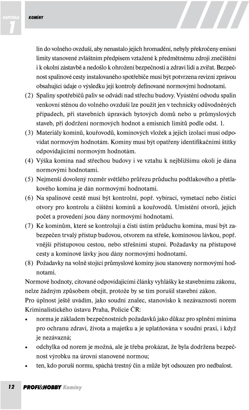 Bezpečnost spalinové cesty instalovaného spotřebiče musí být potvrzena revizní zprávou obsahující údaje o výsledku její kontroly definované normovými hodnotami.