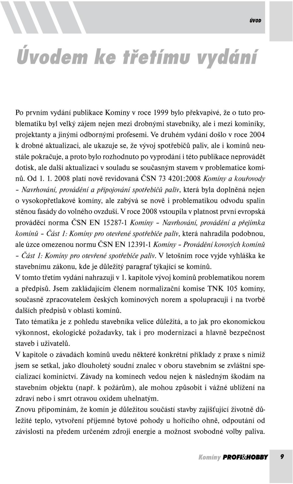 Ve druhém vydání došlo v roce 2004 k drobné aktualizaci, ale ukazuje se, že vývoj spotřebičů paliv, ale i komínů neustále pokračuje, a proto bylo rozhodnuto po vyprodání i této publikace neprovádět