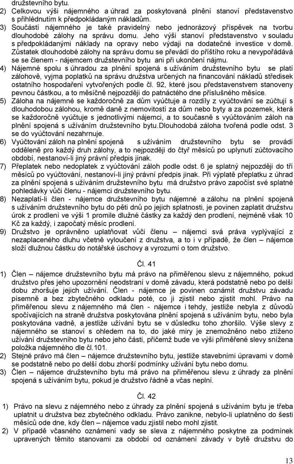 Jeho výši stanoví představenstvo v souladu s předpokládanými náklady na opravy nebo výdaji na dodatečné investice v domě.