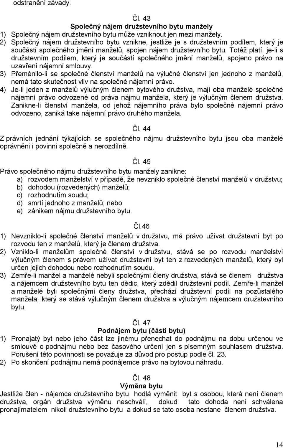 Totéž platí, je-li s družstevním podílem, který je součástí společného jmění manželů, spojeno právo na uzavření nájemní smlouvy.