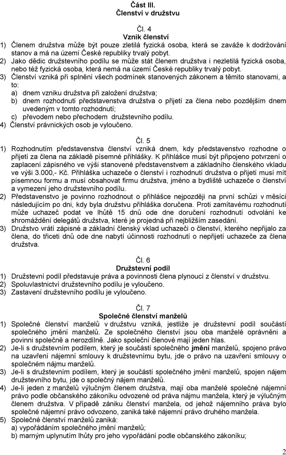 3) Členství vzniká při splnění všech podmínek stanovených zákonem a těmito stanovami, a to: a) dnem vzniku družstva při založení družstva; b) dnem rozhodnutí představenstva družstva o přijetí za