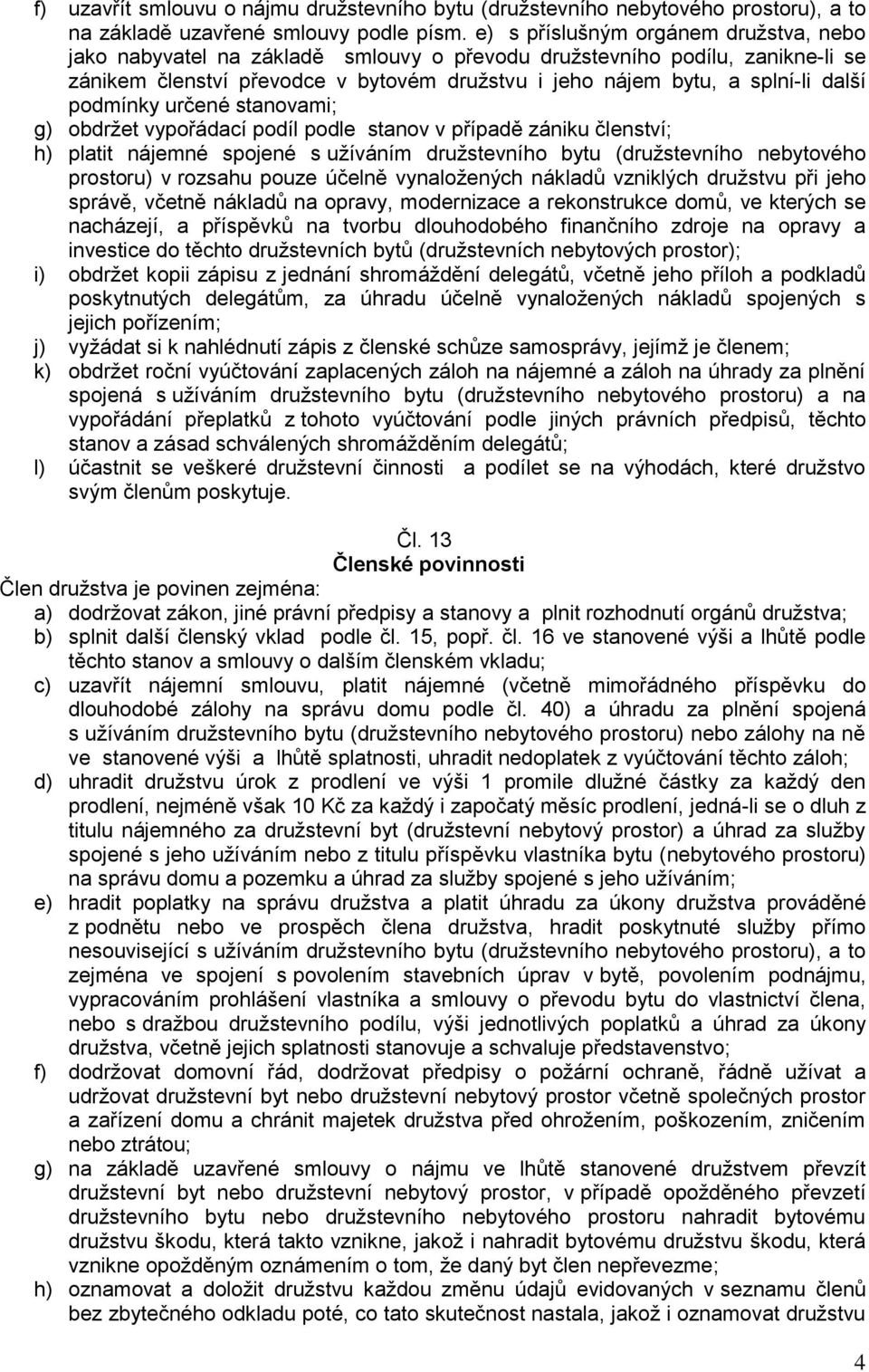 podmínky určené stanovami; g) obdržet vypořádací podíl podle stanov v případě zániku členství; h) platit nájemné spojené s užíváním družstevního bytu (družstevního nebytového prostoru) v rozsahu