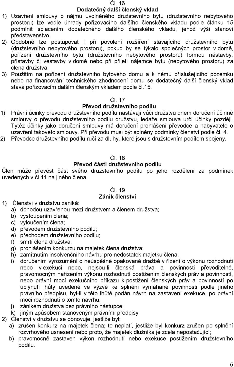 2) Obdobně lze postupovat i při povolení rozšíření stávajícího družstevního bytu (družstevního nebytového prostoru), pokud by se týkalo společných prostor v domě, pořízení družstevního bytu
