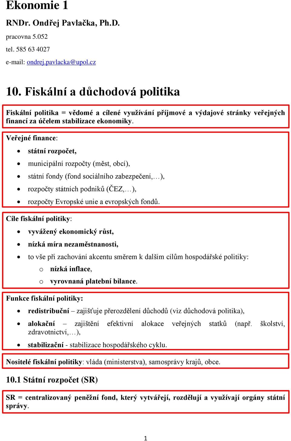 Veřejné finance: státní rozpočet, municipální rozpočty (měst, obcí), státní fondy (fond sociálního zabezpečení, ), rozpočty státních podniků (ČEZ, ), rozpočty Evropské unie a evropských fondů.