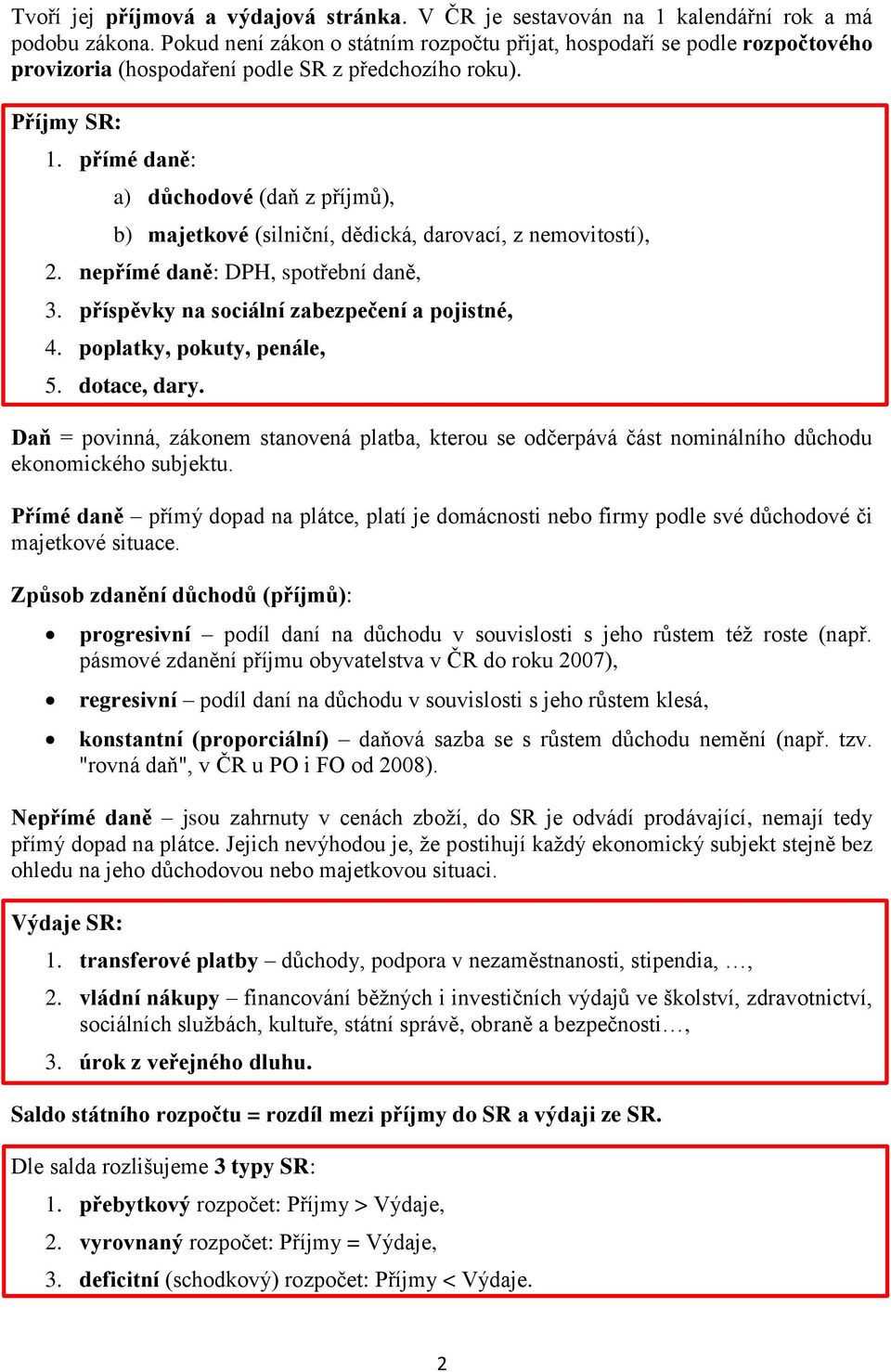 přímé daně: a) důchodové (daň z příjmů), b) majetkové (silniční, dědická, darovací, z nemovitostí), 2. nepřímé daně: DPH, spotřební daně, 3. příspěvky na sociální zabezpečení a pojistné, 4.