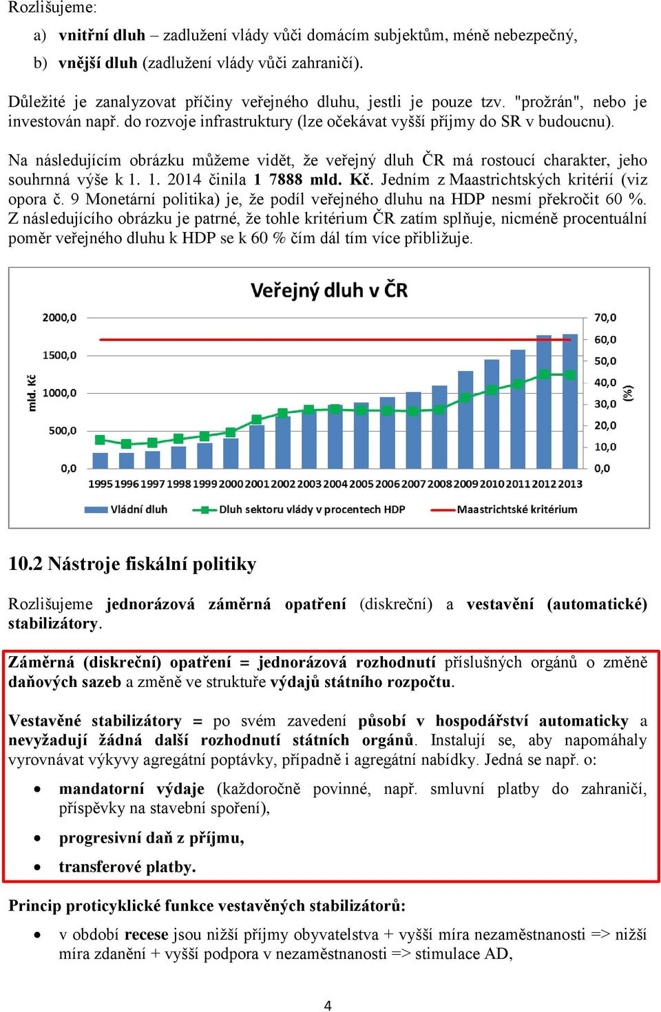 Na následujícím obrázku můžeme vidět, že veřejný dluh ČR má rostoucí charakter, jeho souhrnná výše k 1. 1. 2014 činila 1 7888 mld. Kč. Jedním z Maastrichtských kritérií (viz opora č.