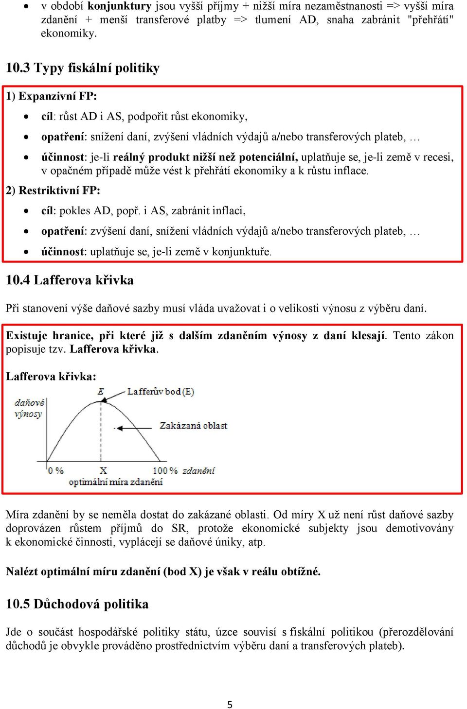 nižší než potenciální, uplatňuje se, je-li země v recesi, v opačném případě může vést k přehřátí ekonomiky a k růstu inflace. 2) Restriktivní FP: cíl: pokles AD, popř.