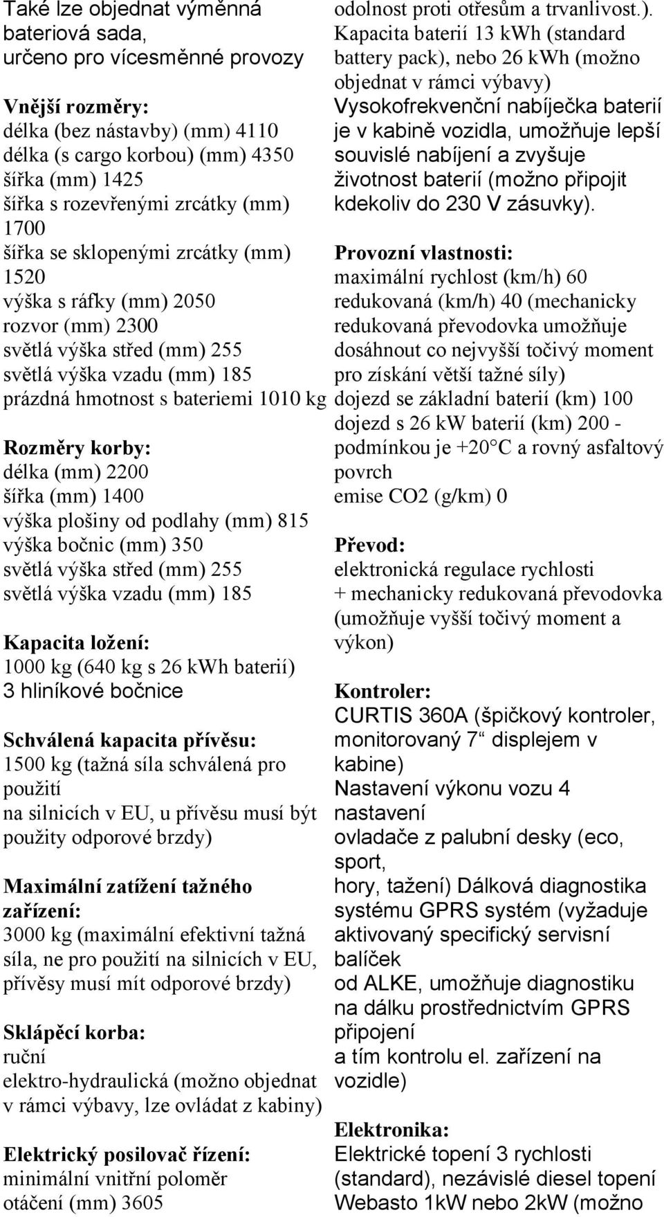 délka (mm) 2200 šířka (mm) 1400 výška plošiny od podlahy (mm) 815 výška bočnic (mm) 350 světlá výška střed (mm) 255 světlá výška vzadu (mm) 185 Kapacita ložení: 1000 kg (640 kg s 26 kwh baterií) 3