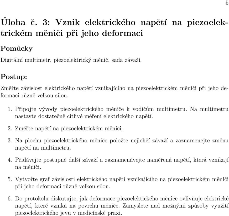 Na multimetru nastavte dostatečně citlivé měření elektrického napětí. 2. Změřte napětí na piezoelektrickém měniči. 3.