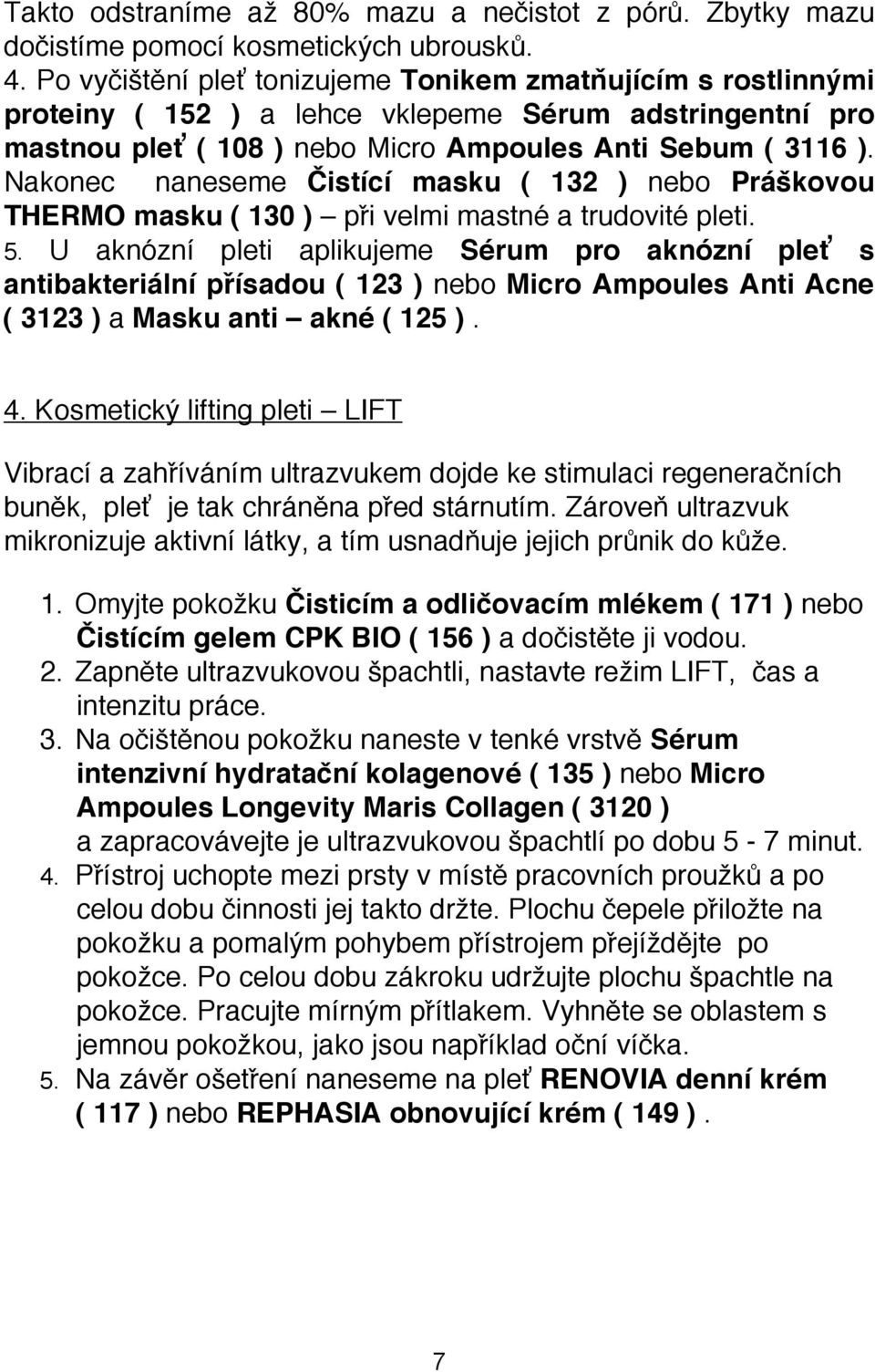 Nakonec naneseme Čistící masku ( 132 ) nebo Práškovou THERMO masku ( 130 ) při velmi mastné a trudovité pleti. 5.