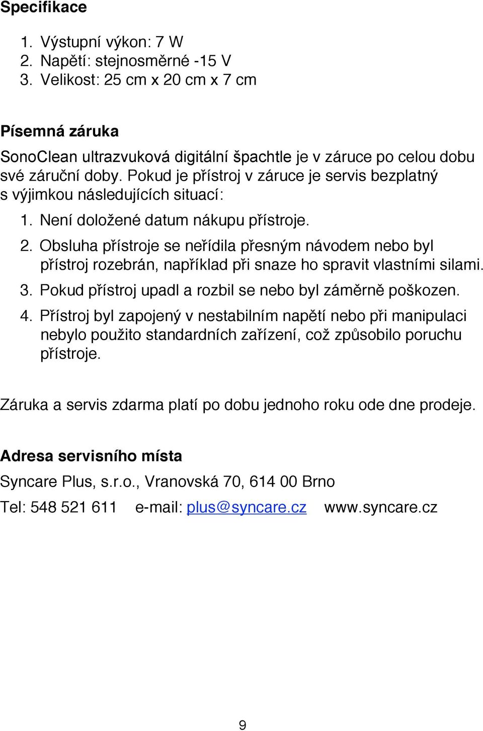 Obsluha přístroje se neřídila přesným návodem nebo byl přístroj rozebrán, například při snaze ho spravit vlastními silami. 3. Pokud přístroj upadl a rozbil se nebo byl záměrně poškozen. 4.