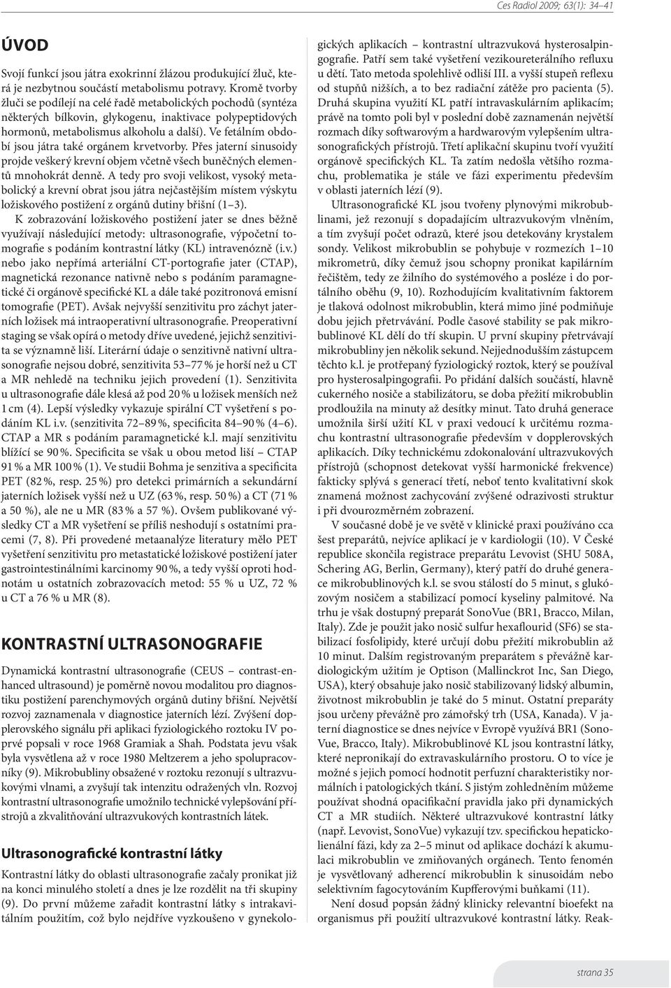 Ve fetálním období jsou játra také orgánem krvetvorby. Přes jaterní sinusoidy projde veškerý krevní objem včetně všech buněčných elementů mnohokrát denně.