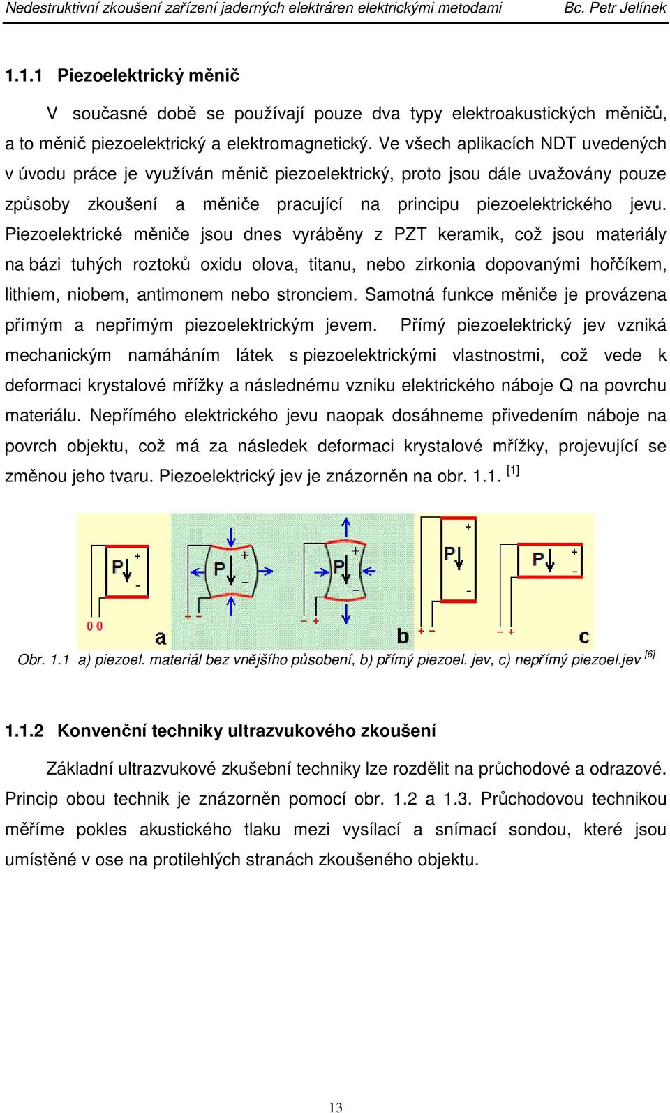 Piezoelektrické měniče jsou dnes vyráběny z PZT keramik, což jsou materiály na bázi tuhých roztoků oxidu olova, titanu, nebo zirkonia dopovanými hořčíkem, lithiem, niobem, antimonem nebo stronciem.