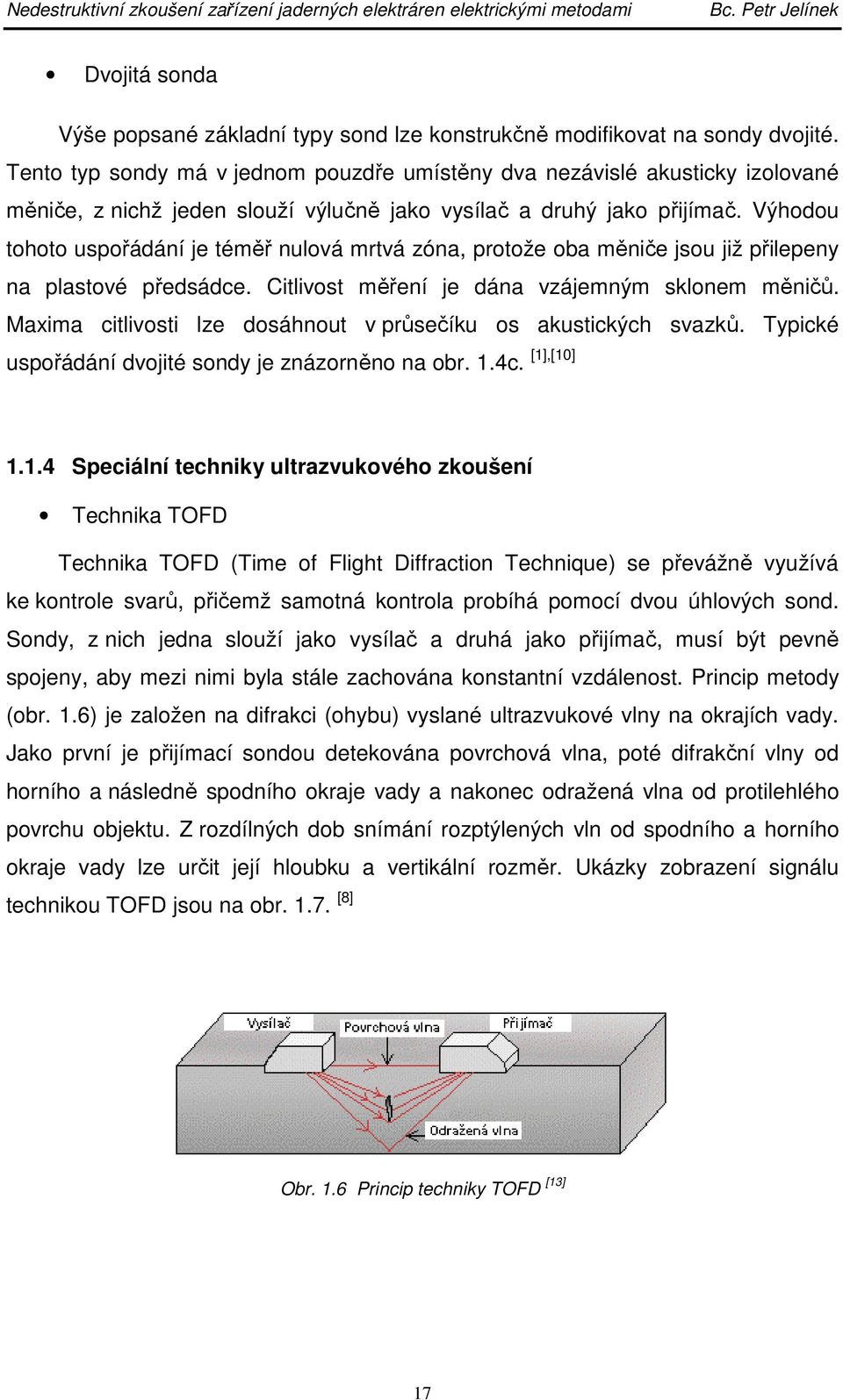Výhodou tohoto uspořádání je téměř nulová mrtvá zóna, protože oba měniče jsou již přilepeny na plastové předsádce. Citlivost měření je dána vzájemným sklonem měničů.