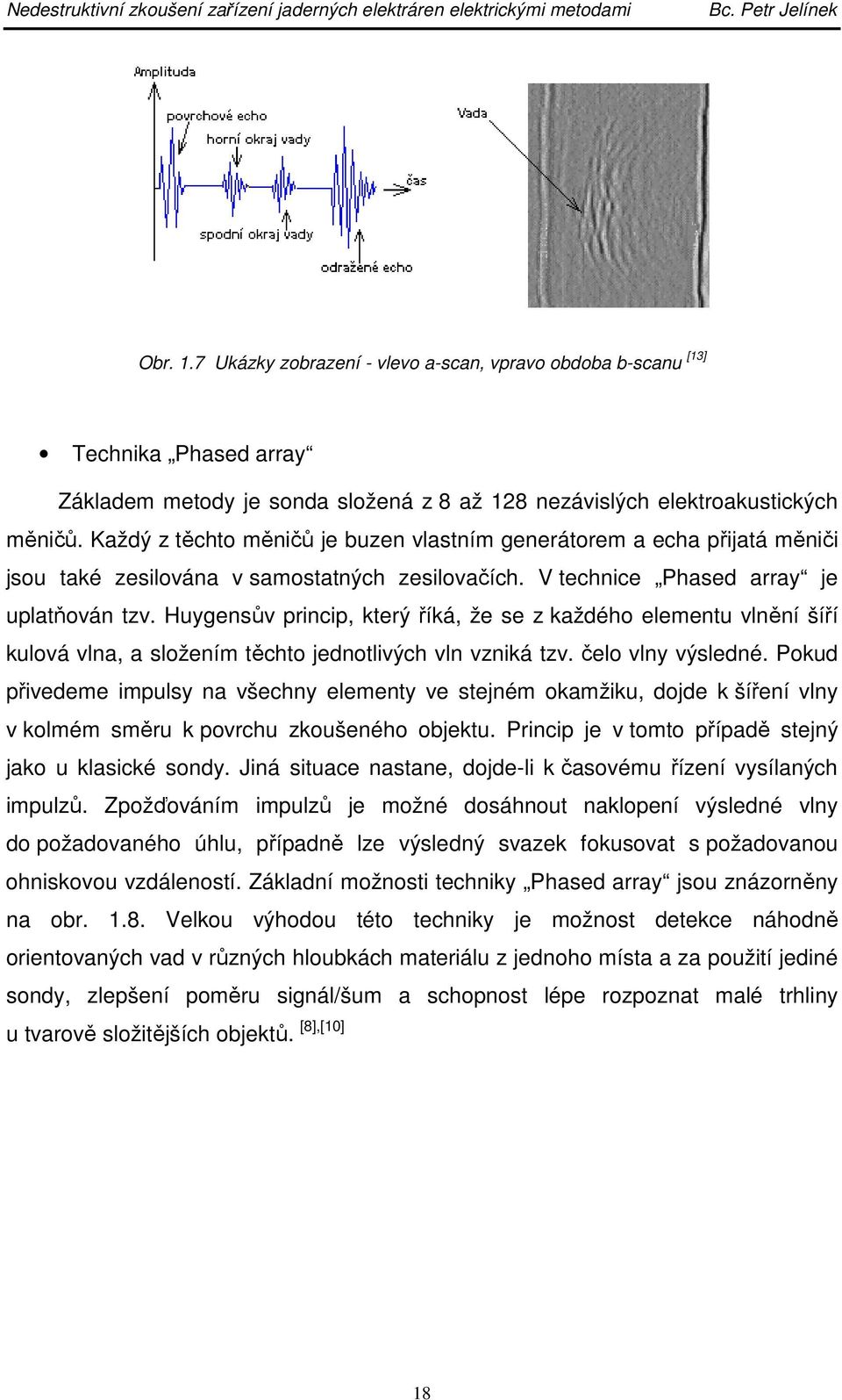 Huygensův princip, který říká, že se z každého elementu vlnění šíří kulová vlna, a složením těchto jednotlivých vln vzniká tzv. čelo vlny výsledné.