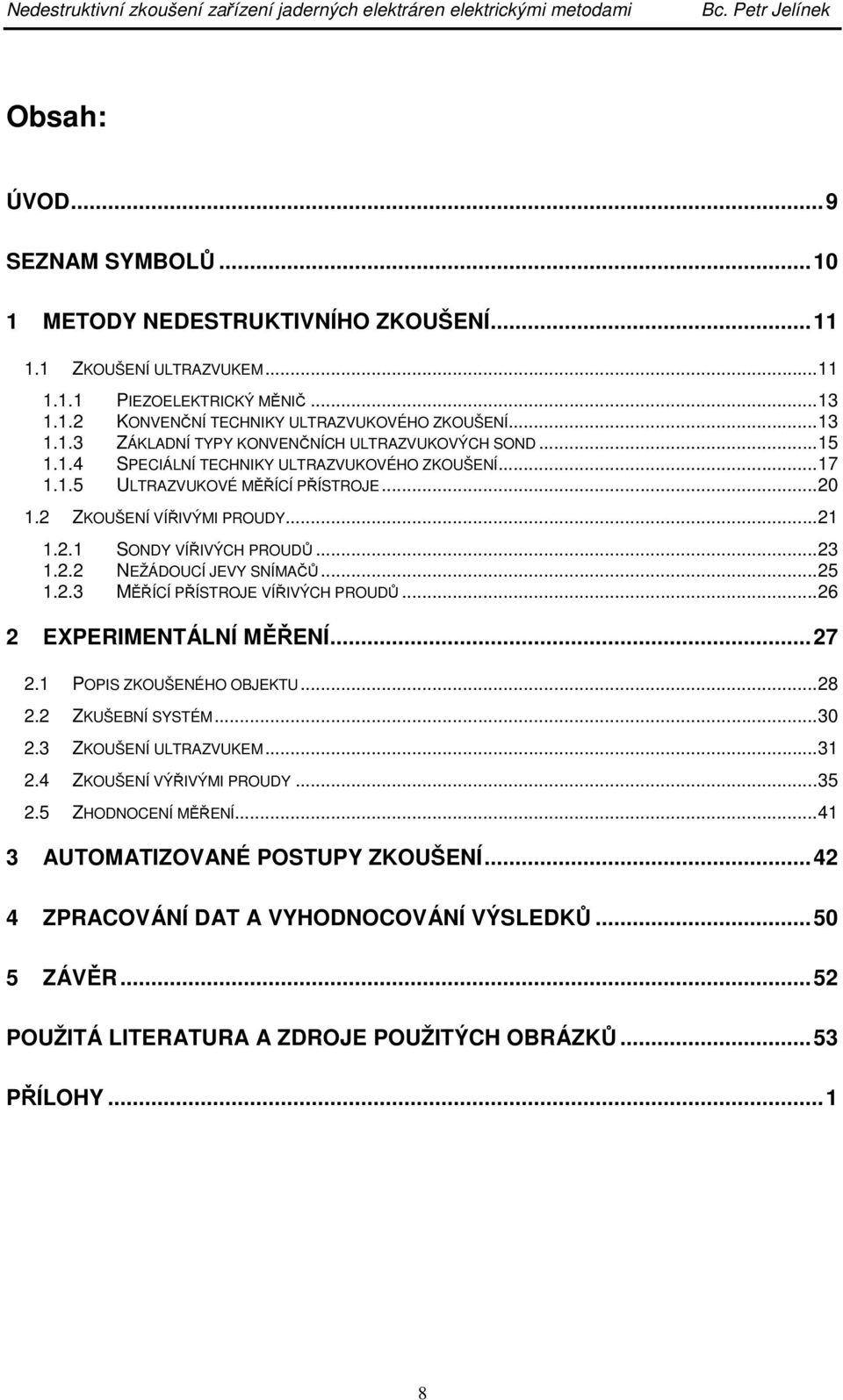 ..25 1.2.3 MĚŘÍCÍ PŘÍSTROJE VÍŘIVÝCH PROUDŮ...26 2 EXPERIMENTÁLNÍ MĚŘENÍ...27 2.1 POPIS ZKOUŠENÉHO OBJEKTU...28 2.2 ZKUŠEBNÍ SYSTÉM...30 2.3 ZKOUŠENÍ ULTRAZVUKEM...31 2.4 ZKOUŠENÍ VÝŘIVÝMI PROUDY.