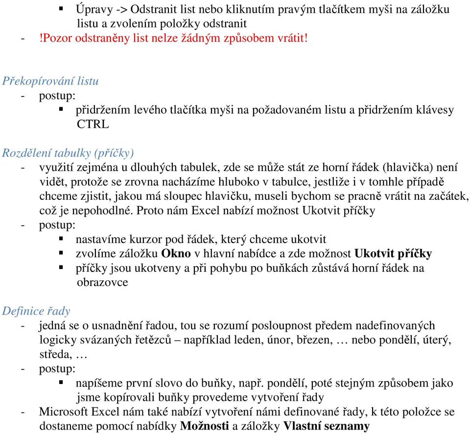 (hlavička) není vidět, protože se zrovna nacházíme hluboko v tabulce, jestliže i v tomhle případě chceme zjistit, jakou má sloupec hlavičku, museli bychom se pracně vrátit na začátek, což je