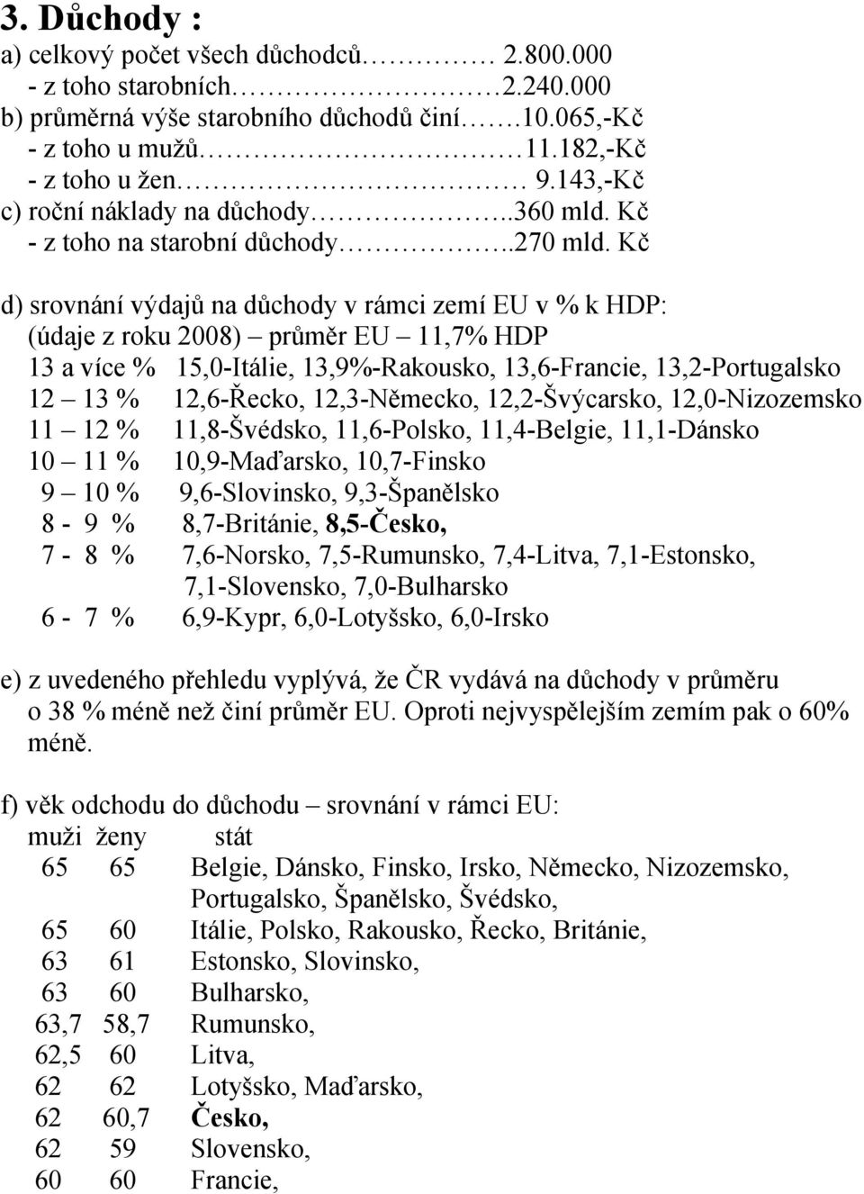 Kč d) srovnání výdajů na důchody v rámci zemí EU v % k HDP: (údaje z roku 2008) průměr EU 11,7% HDP 13 a více % 15,0-Itálie, 13,9%-Rakousko, 13,6-Francie, 13,2-Portugalsko 12 13 % 12,6-Řecko,