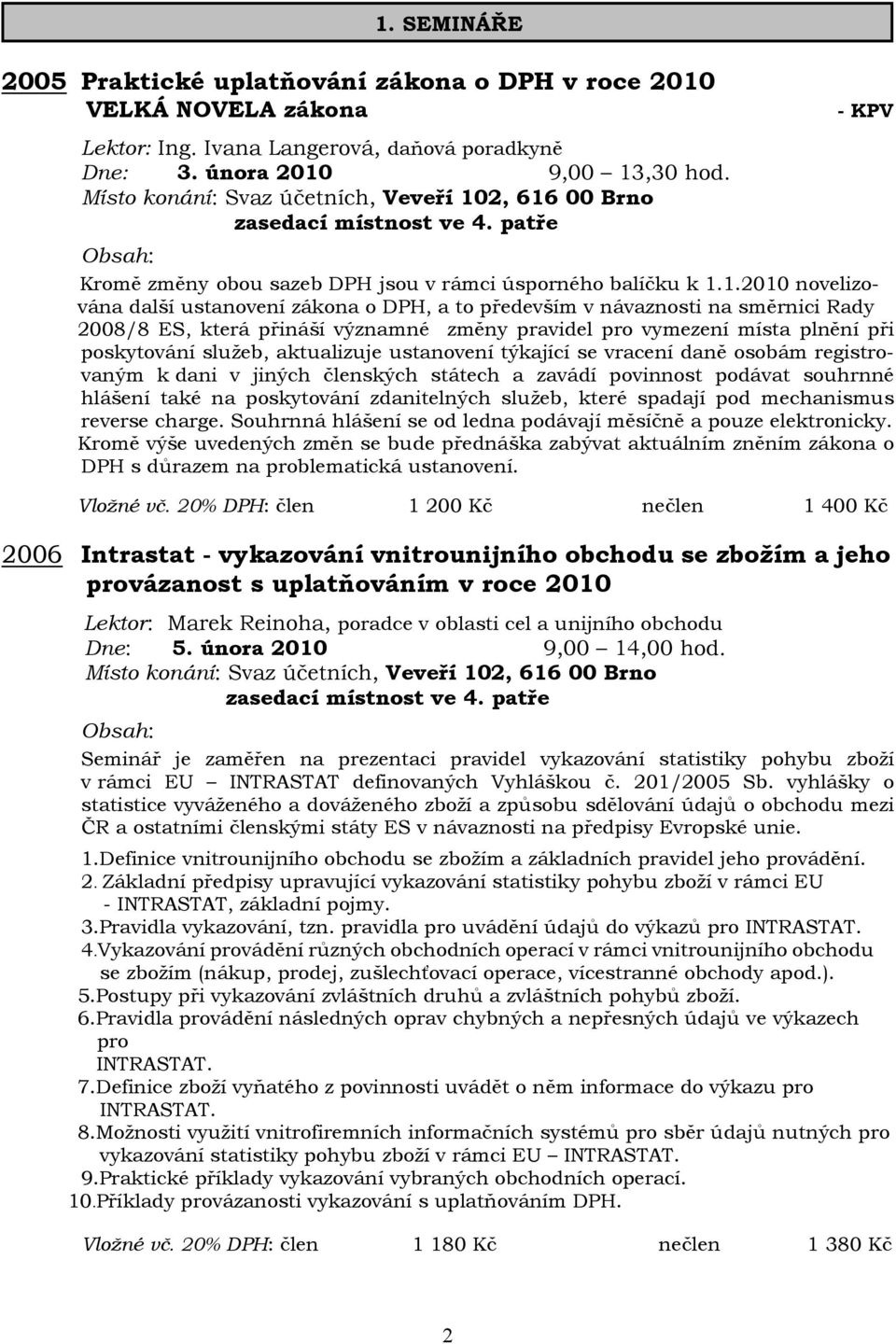 1.2010 novelizována další ustanovení zákona o DPH, a to především v návaznosti na směrnici Rady 2008/8 ES, která přináší významné změny pravidel pro vymezení místa plnění při poskytování služeb,