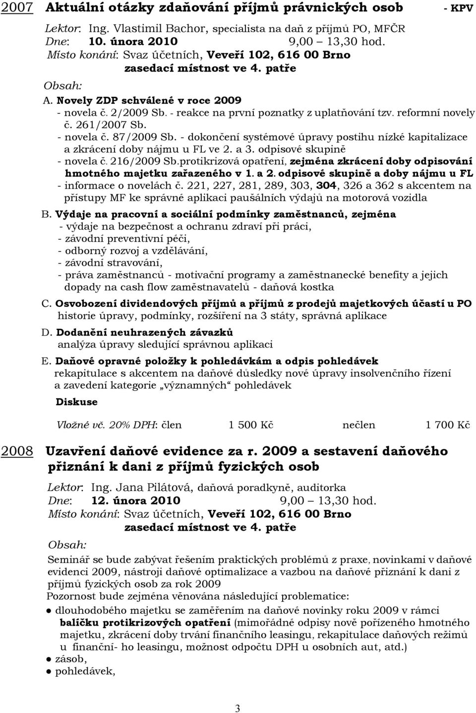 - dokončení systémové úpravy postihu nízké kapitalizace a zkrácení doby nájmu u FL ve 2. a 3. odpisové skupině - novela č. 216/2009 Sb.