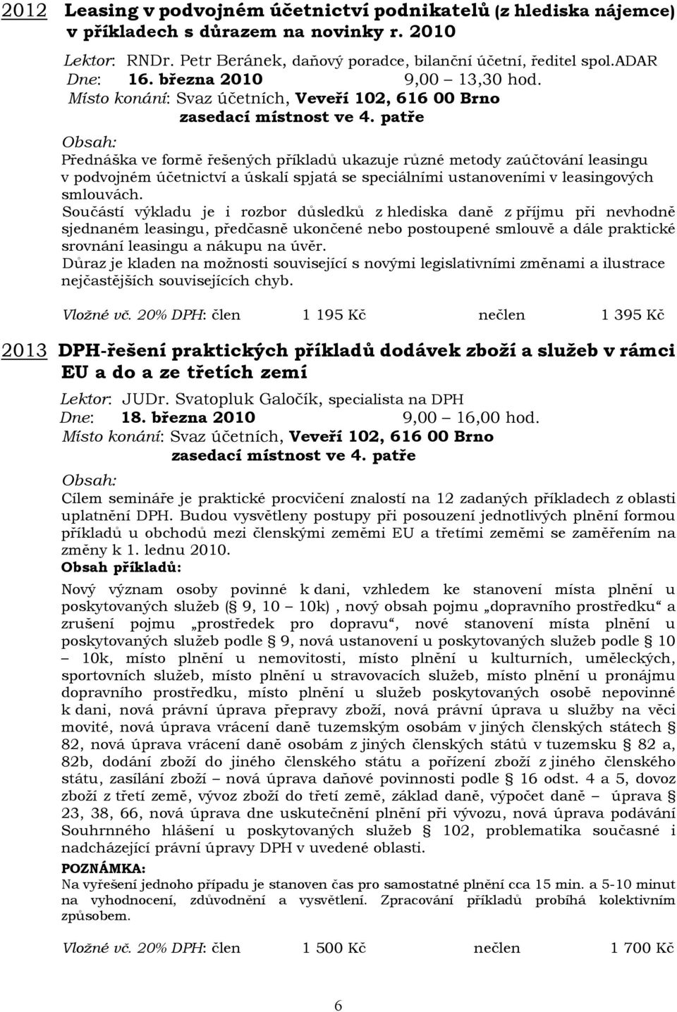 Součástí výkladu je i rozbor důsledků z hlediska daně z příjmu při nevhodně sjednaném leasingu, předčasně ukončené nebo postoupené smlouvě a dále praktické srovnání leasingu a nákupu na úvěr.