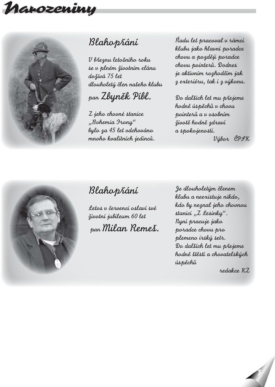 Dodnes je aktivním rozhodčím jak z exteriéru, tak i z výkonu. Do dalších let mu přejeme hodně úspěchů v chovu pointerů a v osobním životě hodně zdraví a spokojenosti.