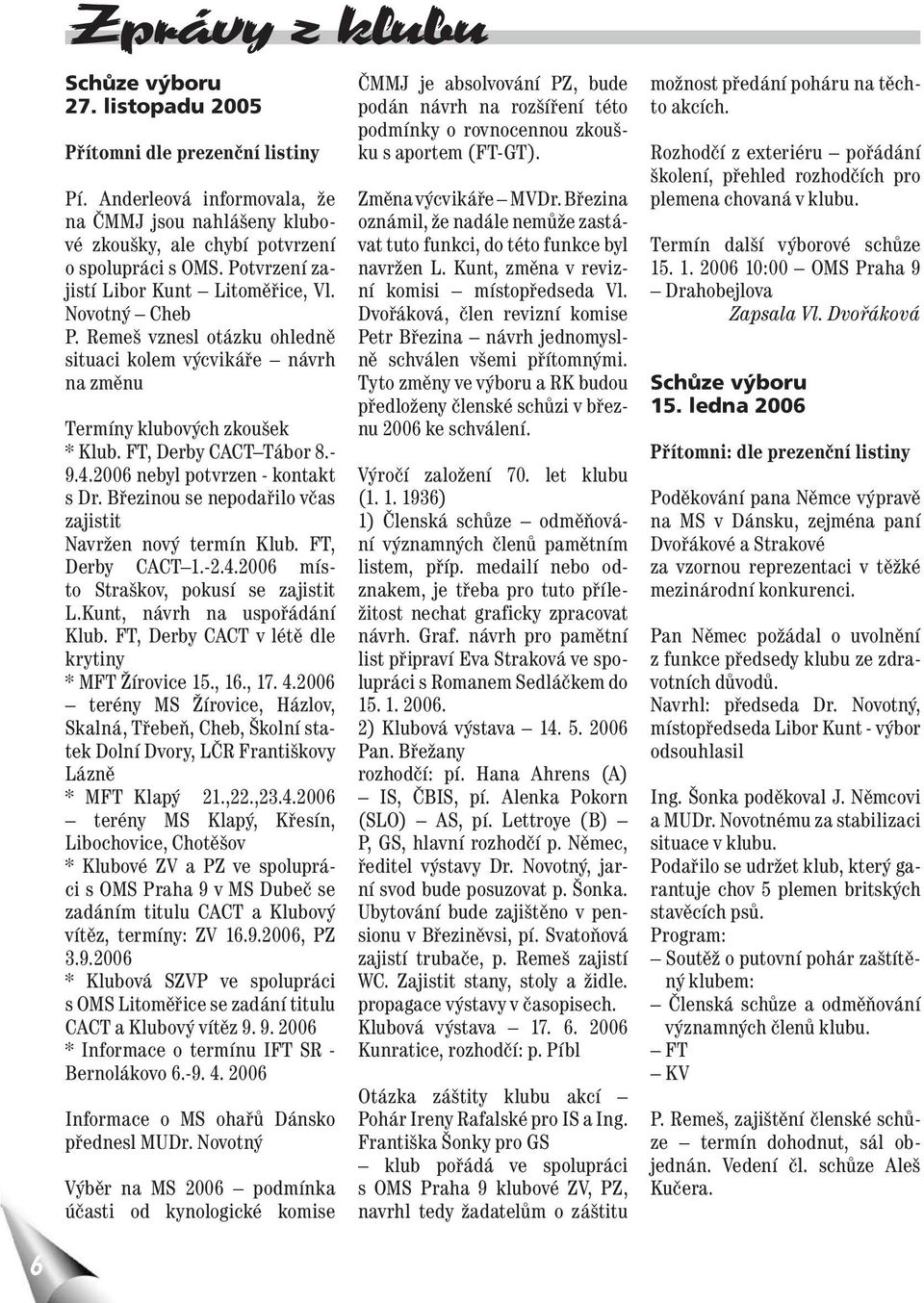 2006 nebyl potvrzen - kontakt s Dr. Březinou se nepodařilo včas zajistit Navržen nový termín Klub. FT, Derby CACT 1.-2.4.2006 místo Straškov, pokusí se zajistit L.Kunt, návrh na uspořádání Klub.