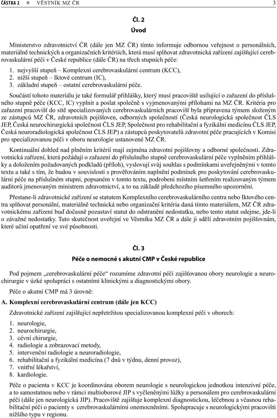 zajišťující cerebrovaskulární péči v České republice (dále ČR) na třech stupních péče: 1. nejvyšší stupeň Komplexní cerebrovaskulární centrum (KCC), 2. nižší stupeň Iktové centrum (IC), 3.