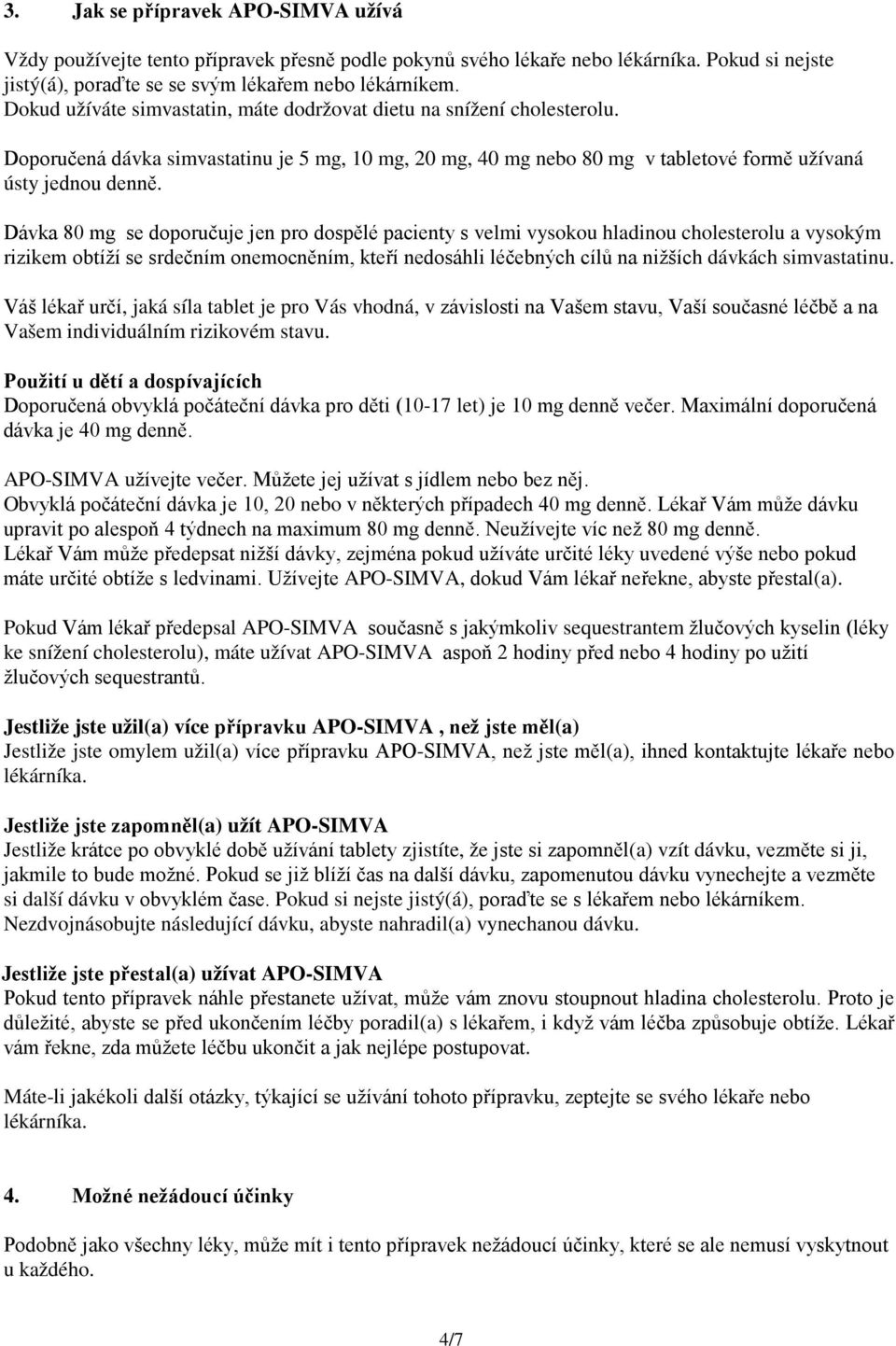 Dávka 80 mg se doporučuje jen pro dospělé pacienty s velmi vysokou hladinou cholesterolu a vysokým rizikem obtíží se srdečním onemocněním, kteří nedosáhli léčebných cílů na nižších dávkách