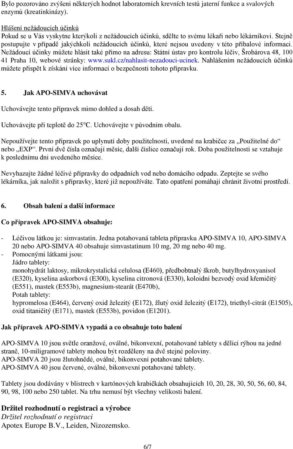 Stejně postupujte v případě jakýchkoli nežádoucích účinků, které nejsou uvedeny v této příbalové informaci.